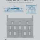 How to Read Houses: A Crash Course in Domestic Architecture