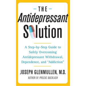 The Antidepressant Solution: A Step-by-Step Guide to Safely Overcoming Antidepressant Withdrawal, Dependence, and "Addiction"