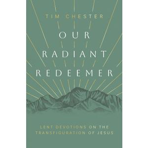 Our Radiant Redeemer: Lent Devotions on the Transfiguration of Jesus (Lenten devotional for daily quiet time with God.) by Tim Chester (Author)
