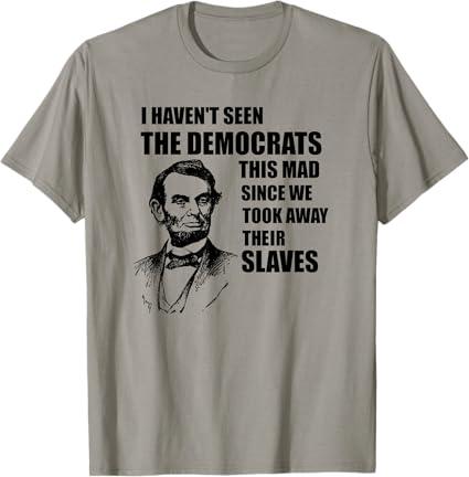 Abe Lincoln: I Haven't Seen Democrats This Mad T-Shirt T-Shirt M