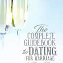 The Complete Guidebook to Dating for Marriage: for Men and Women