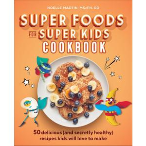 Super Foods for Super Kids Cookbook: 50 Delicious (and Secretly Healthy) Recipes Kids Will Love to Make