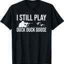 I Still Play Duck Duck Goose-Funny Duck Hunting Gift T-Shirt, Large