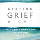 Getting Grief Right: Finding Your Story of Love in the Sorrow of Loss