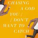 Chasing a God You Don't Want to Catch: Looking at the Honest Questions, Doubts, and Fears Christians Have About God