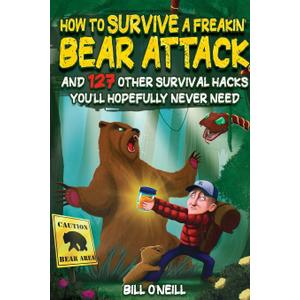 How To Survive A Freakin Bear Attack: And 127 Other Survival Hacks You'll Hopefully Never Need