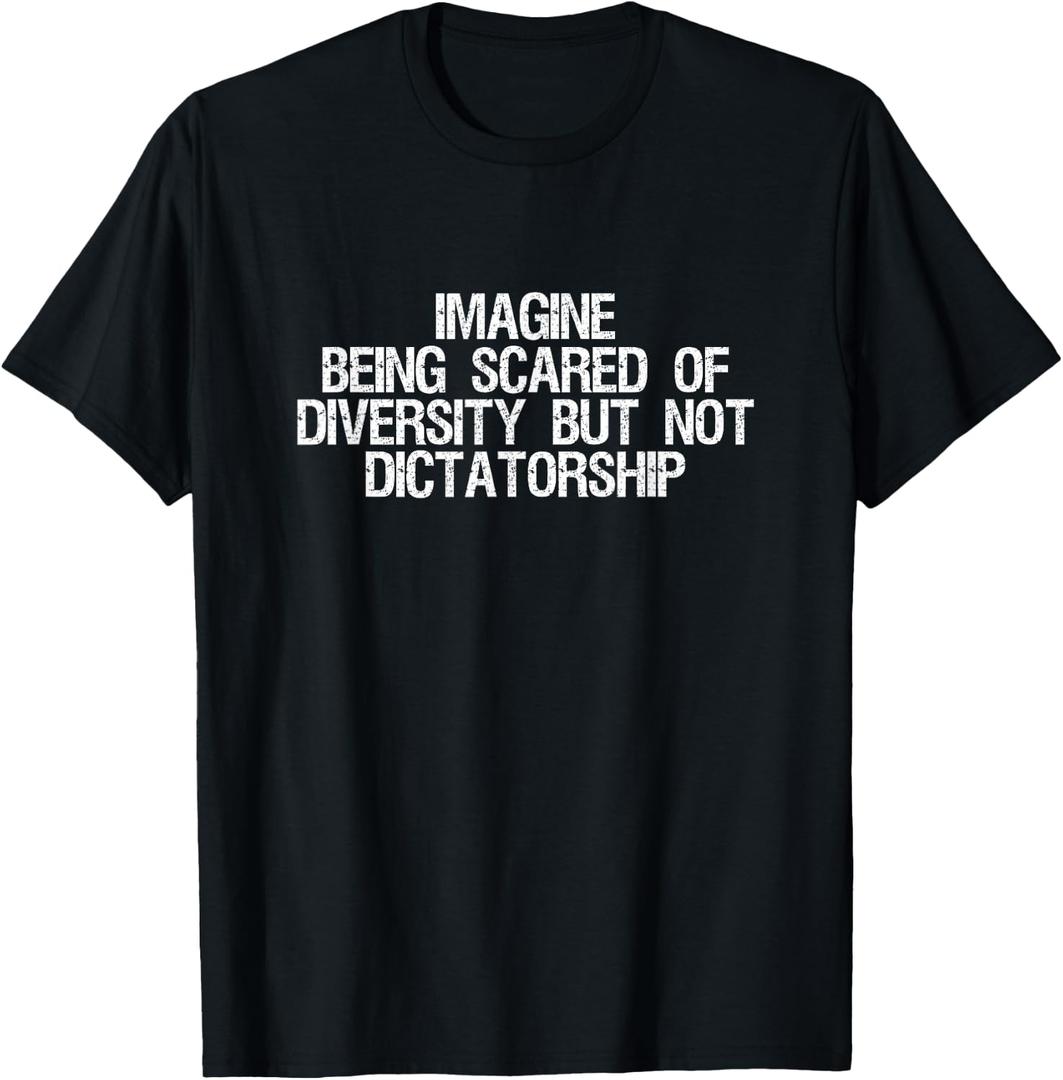 Imagine Being Scared of Diversity But Not Dictatorship T-Shirt XL