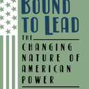 Bound to Lead: The Changing Nature of American Power