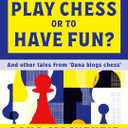 Did You Come Here to Play Chess or to Have Fun?: And other tales from 'Dana blogs ches'