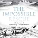 The Impossible Rescue: The True Story of an Amazing Arctic Adventure, Hardcover