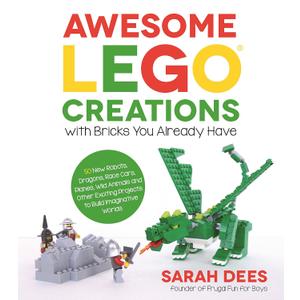 Awesome LEGO Creations with Bricks You Already Have: 50 New Robots, Dragons, Race Cars, Planes, Wild Animals and Other Exciting Projects to Build Imaginative Worlds