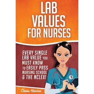 Lab Values for Nurses: Every Single Lab Value You Must Know To Easily Pass Nursing School & The NCLEX! (NCLEX Lab Values)