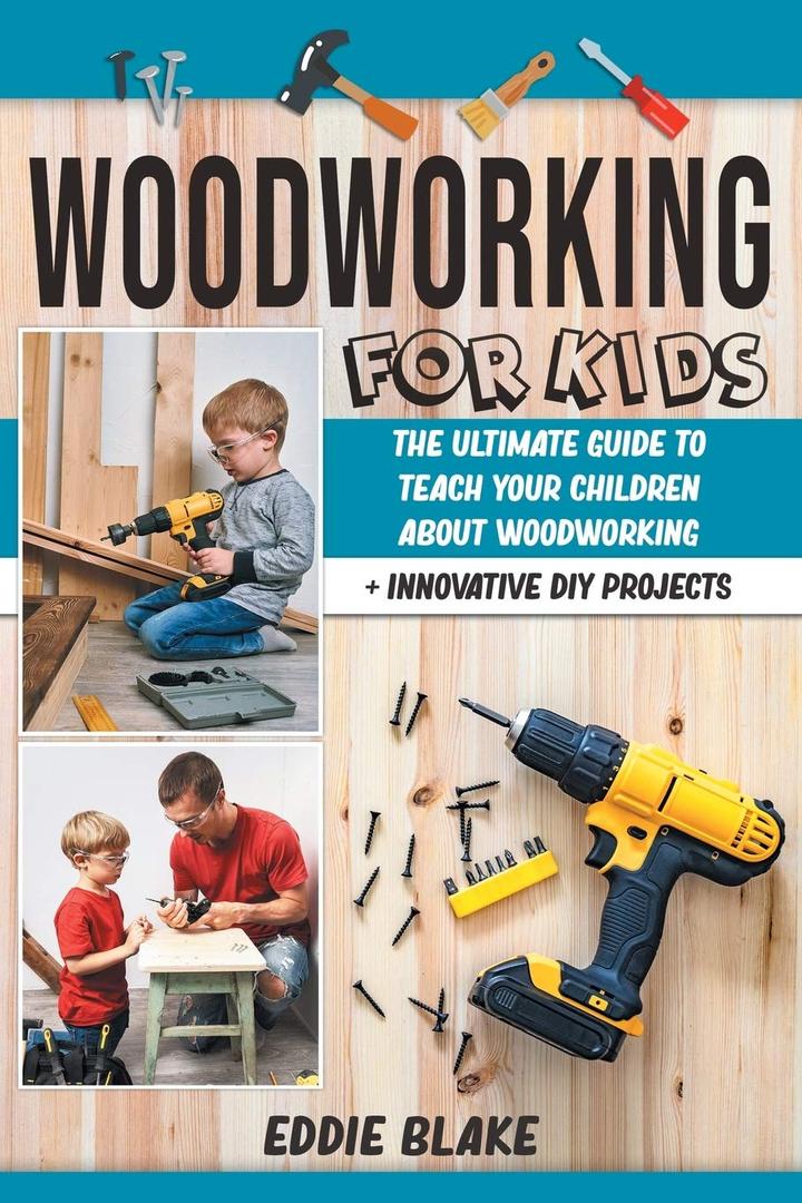 Woodworking for Kids: The Ultimate Guide to Teach Your Children About Woodworking + Innovative DIY Projects