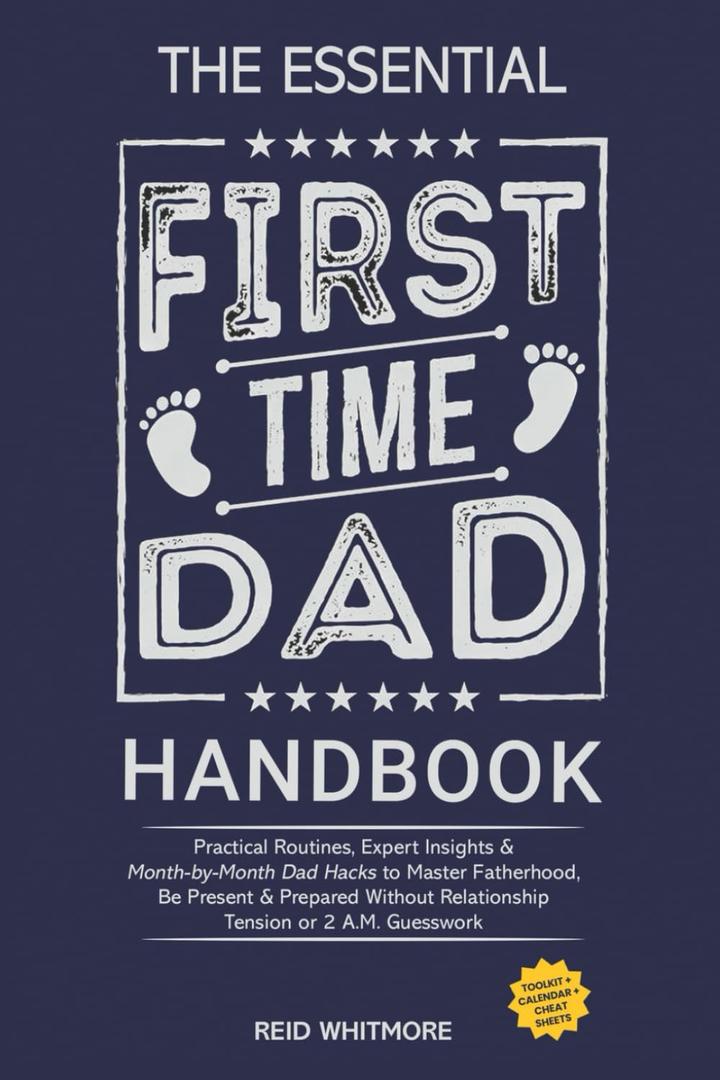 The Essential First-Time DAD Handbook: Practical Routines, Expert Insights & Month-by-Month Dad Hacks to Master Fatherhood, Be Present & Prepared Without Relationship Tension or 2 A.M. Guesswork