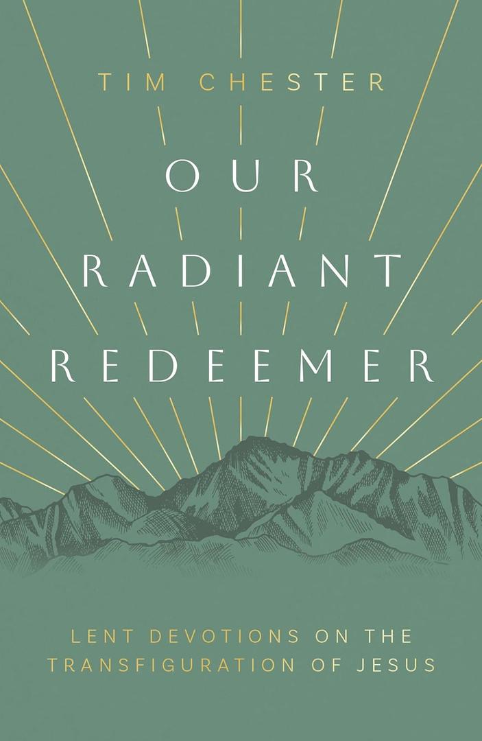 Our Radiant Redeemer: Lent Devotions on the Transfiguration of Jesus (Lenten devotional for daily quiet time with God.) by Tim Chester (Author)