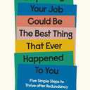 Why Losing Your Job Could be the Best Thing That Ever Happened to You: Five Simple Steps to Thrive after Redundancy