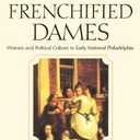 These Fiery Frenchified Dames: Women and Political Culture in Early National Philadelphia (Early American Studies)