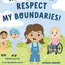 Respect Me! Respect My Boundaries!: Empowering kids to set boundaries and to express what's okay and what's not okay