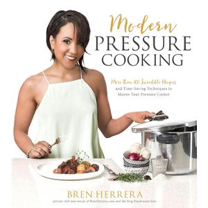 Modern Pressure Cooking: More Than 100 Incredible Recipes and Time-Saving Techniques to Master Your Pressure Cooker