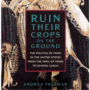 Ruin Their Crops on the Ground: The Politics of Food in the United States, from the Trail of Tears to School Lunch (Hardcover)