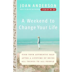 A Weekend to Change Your Life: Find Your Authentic Self After a Lifetime of Being All Things to All People