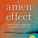 The Amen Effect: Ancient Wisdom to Mend Our Broken Hearts and World