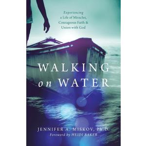 Walking on Water: Experiencing a Life of Miracles, Courageous Faith and Union with God