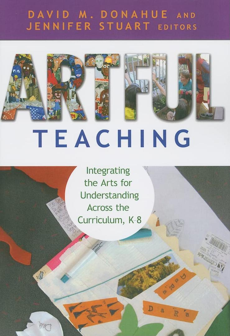 Artful Teaching: Integrating the Arts for Understanding Across the Curriculum, K–8, by David M. Donahue (Editor), Jennifer B. Stuart (Editor)
