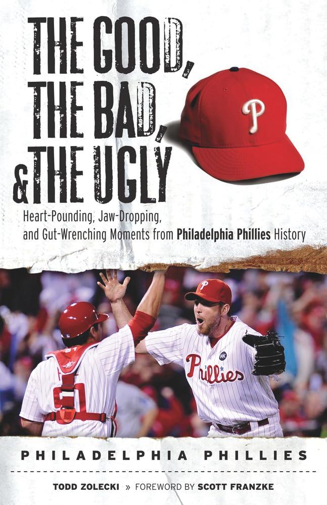 The Good, the Bad, & the Ugly: Philadelphia Phillies: Heart-Pounding, Jaw-Dropping, and Gut-Wrenching Moments from Philadelphia Phillies History