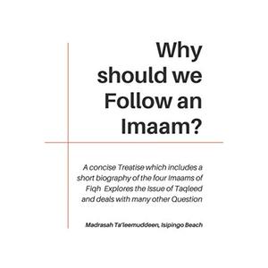 Why should we Follow an Imaam?: A concise Treatise which includes a short biography of the four Imaams of Fiqh, Explores the Issue of Taqleed and deals with many other Question