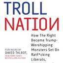 Troll Nation: How The Right Became Trump-Worshipping Monsters Set On Rat-F*cking Liberals, America, and Truth Itself