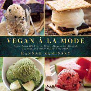 Vegan  la Mode: More Than 100 Frozen Treats Made from Almond, Coconut, and Other Dairy-Free Milks