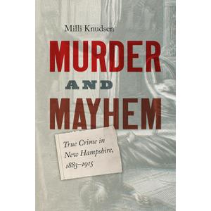 Murder and Mayhem: True Crime in New Hampshire from 1883-1915 (Book)