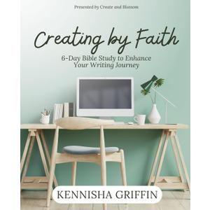 Creating by Faith: 6-Day Bible Study to Enhance Your Writing Journey