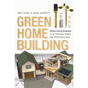Green Home Building: Money-Saving Strategies for an Affordable, Healthy, High-Performance Home
