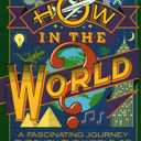How in the World?: A Fascinating Journey Through the World of Human Ingenuity