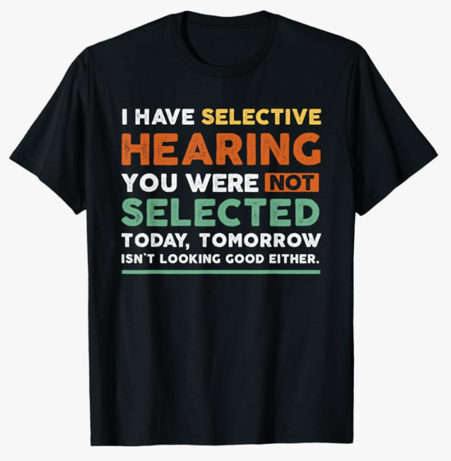 I Have Selective Hearing You Weren't Selected Today Funny T-Shirt