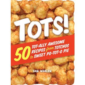 Tots!: 50 Tot-ally Awesome Recipes from Totchos to Sweet Po-tot-o Pie