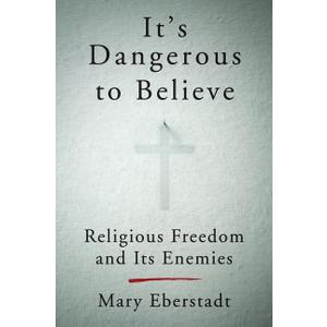 It's Dangerous to Believe: Religious Freedom and Its Enemies  Defending First Amendment Rights Against Secular Bigotry in America