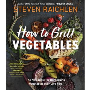 How to Grill Vegetables: The New Bible for Barbecuing Vegetables over Live Fire (Steven Raichlen Barbecue Bible Cookbooks)