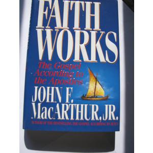 Faith Works: The Gospel According to the Apostles, by John F. MacArthur (Author)