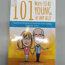 101 Ways To Be Young At Any Age!: Practical Wisdom to Reverse Your Aging, STARTING NOW! (Paperback)