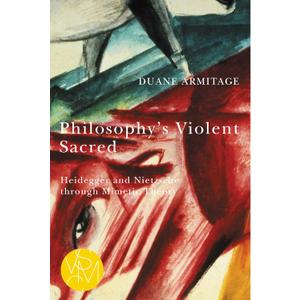 Philosophy's Violent Sacred: Heidegger and Nietzsche through Mimetic Theory (Studies in Violence, Mimesis & Culture)