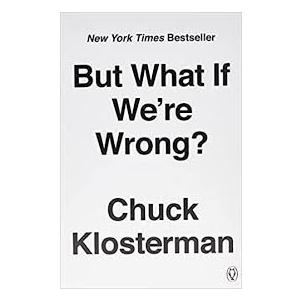 But What If We're Wrong: Thinking About the Present As If It Were the Past
