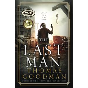 The Last Man: A Novel of the 1927 Santa Claus Bank Robbery The Last Man: A Novel of the 1927 Santa Claus Bank Robbery