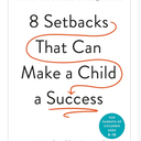 8 Setbacks That Can Make a Child a Success: What to Do and What to Say to Turn "Failures" into Character-Building Moments