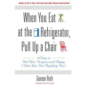 When You Eat at the Refrigerator, Pull Up a Chair: 50 Ways to Feel Thin, Gorgeous, and Happy (When You Feel Anything But)
