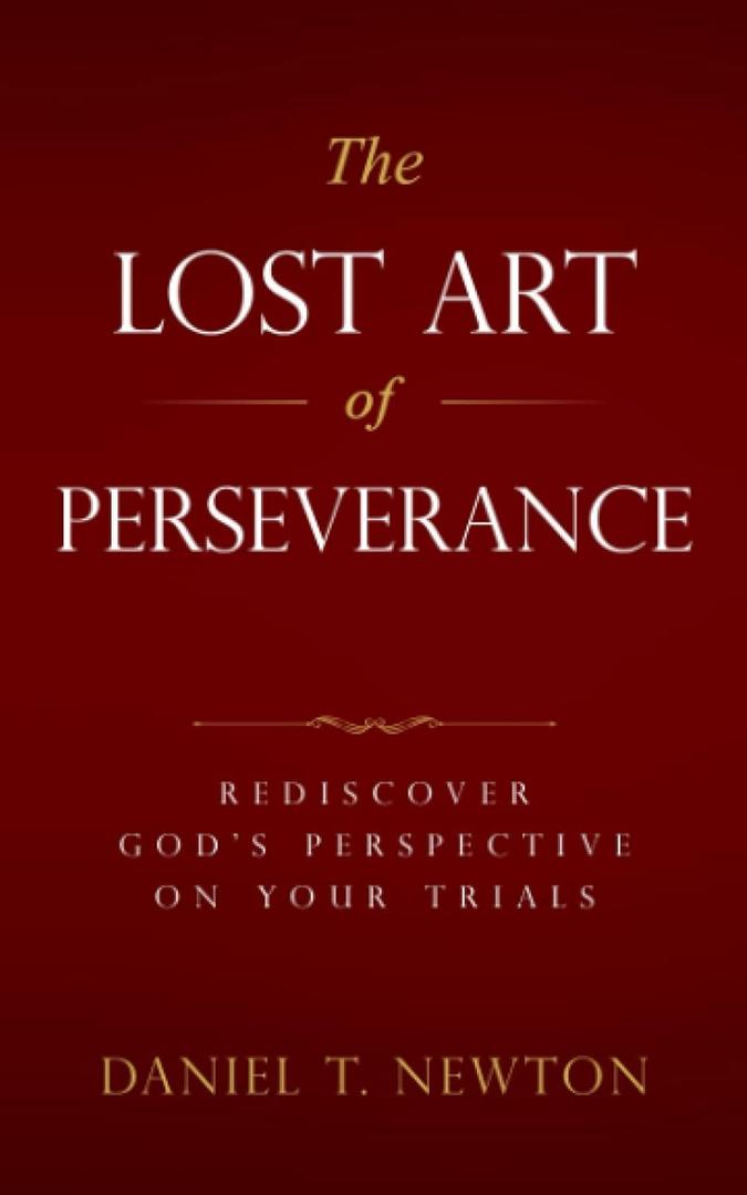 The Lost Art of Perseverance: Rediscover God's Perspective On Your Trials