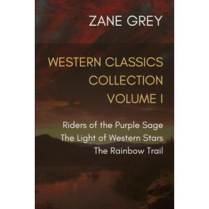 Western Classics Collection Volume I: Riders of the Purple Sage, The Light of Western Stars, The Rainbow Trail
