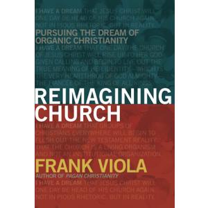 Reimagining Church: Pursuing the Dream of Organic Christianity
